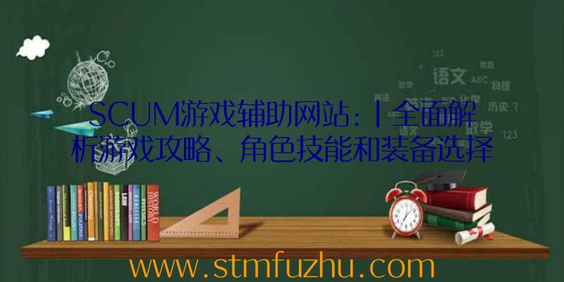 SCUM游戏辅助网站:|全面解析游戏攻略、角色技能和装备选择